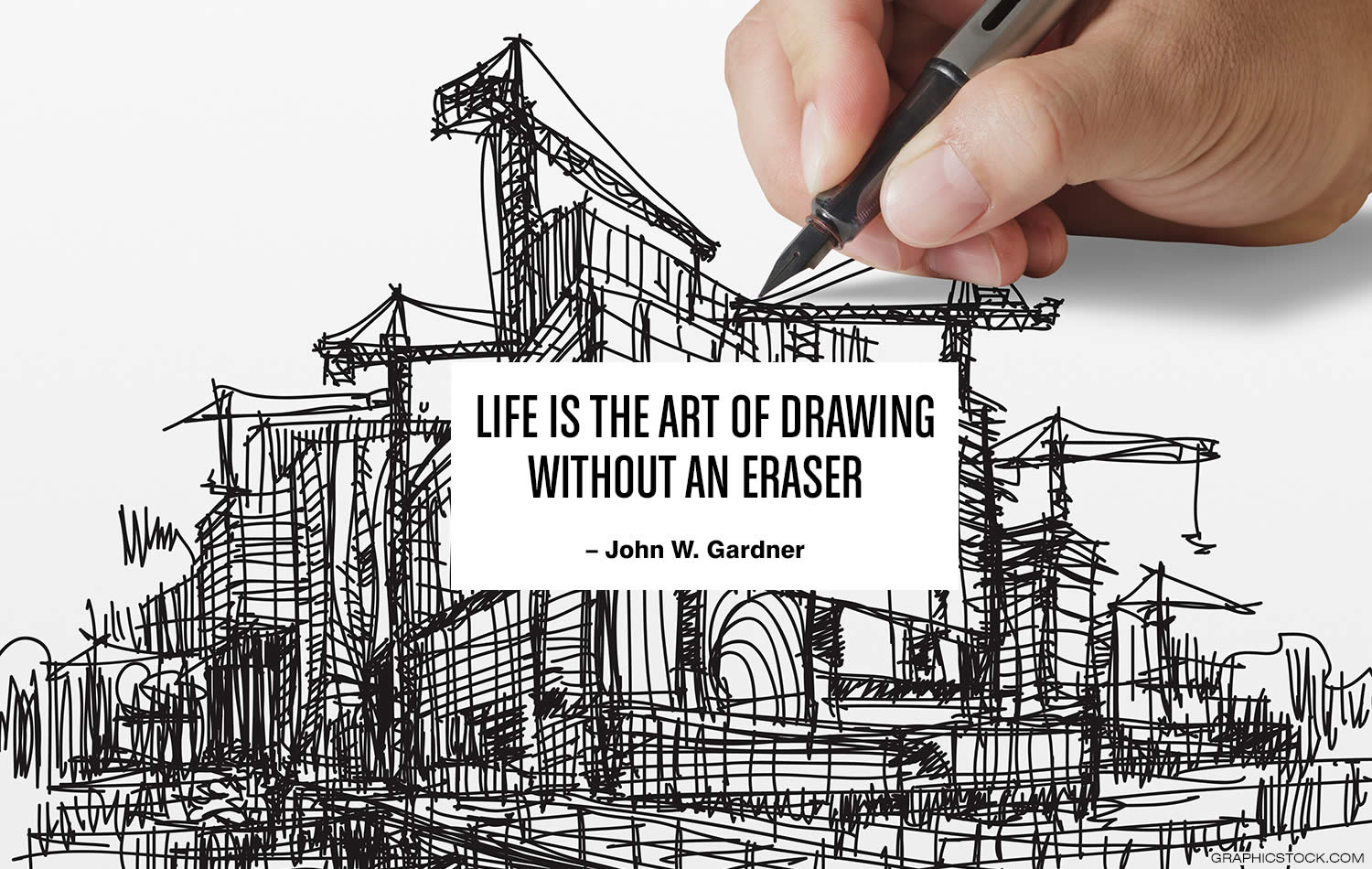 “Life is the art of drawing without an eraser.” –John W. Gardner