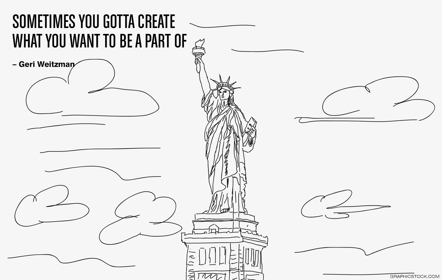 "Sometimes you gotta create what you want to be part of.” –Geri Weitzman